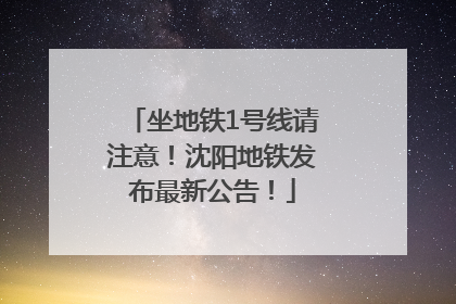 坐地铁1号线请注意！沈阳地铁发布最新公告！
